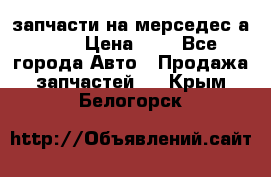 запчасти на мерседес а140  › Цена ­ 1 - Все города Авто » Продажа запчастей   . Крым,Белогорск